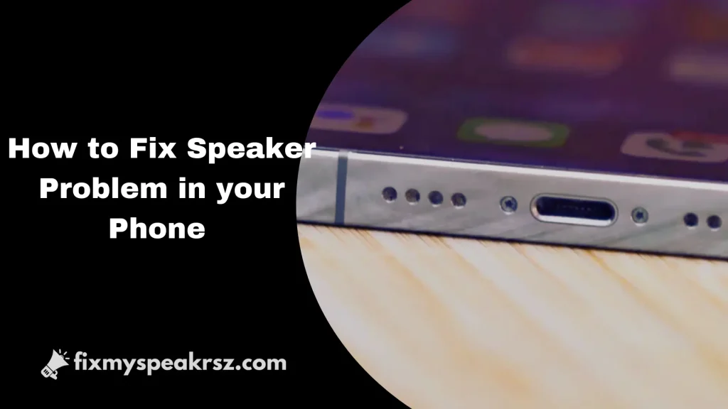 How to Fix Speaker Problem in your Phone?